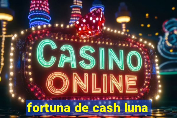 fortuna de cash luna